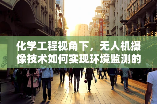 化学工程视角下，无人机摄像技术如何实现环境监测的精准性？