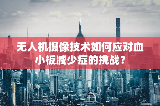 无人机摄像技术如何应对血小板减少症的挑战？