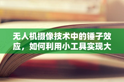 无人机摄像技术中的锤子效应，如何利用小工具实现大突破？