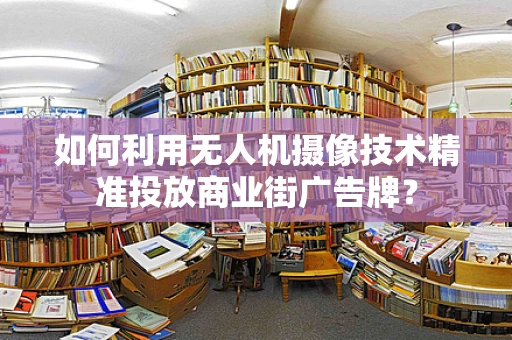 如何利用无人机摄像技术精准投放商业街广告牌？