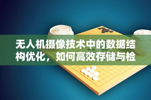 无人机摄像技术中的数据结构优化，如何高效存储与检索图像数据？