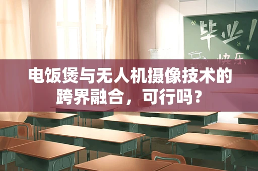 电饭煲与无人机摄像技术的跨界融合，可行吗？