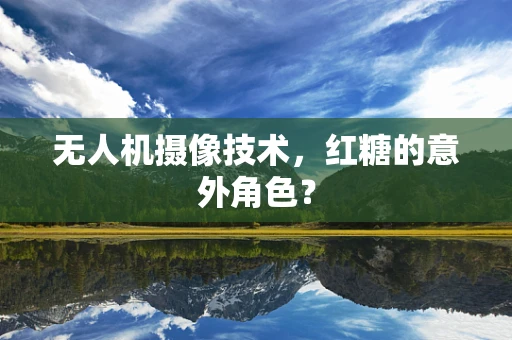 无人机摄像技术，红糖的意外角色？