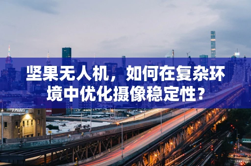 坚果无人机，如何在复杂环境中优化摄像稳定性？