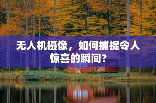 无人机摄像，如何捕捉令人惊喜的瞬间？