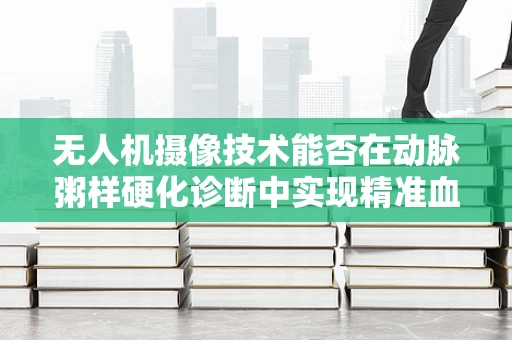 无人机摄像技术能否在动脉粥样硬化诊断中实现精准血管透视？