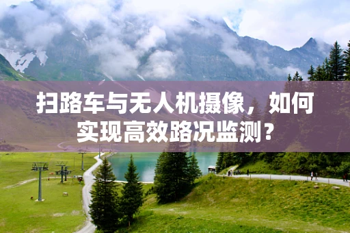 扫路车与无人机摄像，如何实现高效路况监测？