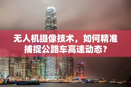 无人机摄像技术，如何精准捕捉公路车高速动态？