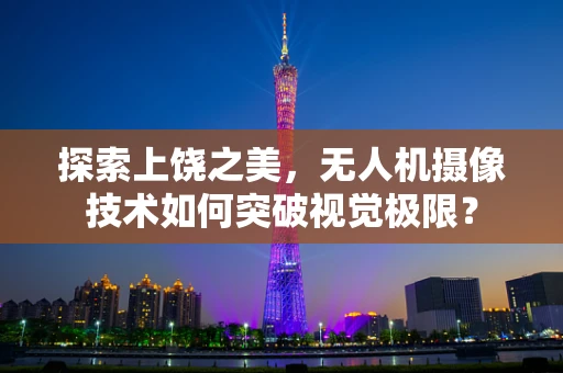 探索上饶之美，无人机摄像技术如何突破视觉极限？