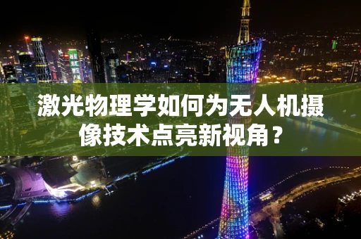 激光物理学如何为无人机摄像技术点亮新视角？