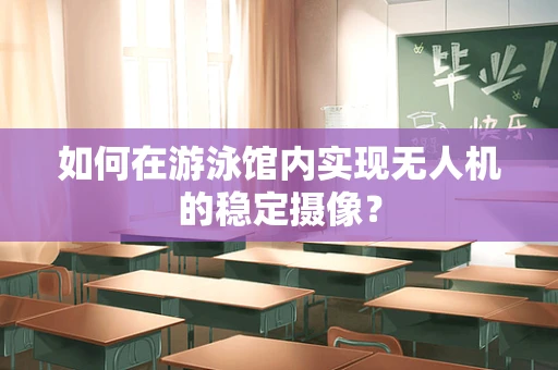 如何在游泳馆内实现无人机的稳定摄像？