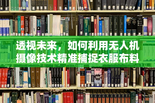 透视未来，如何利用无人机摄像技术精准捕捉衣服布料的微妙变化？