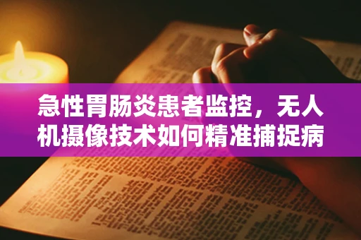 急性胃肠炎患者监控，无人机摄像技术如何精准捕捉病情变化？