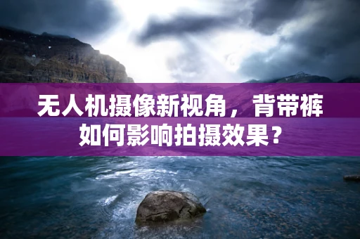 无人机摄像新视角，背带裤如何影响拍摄效果？