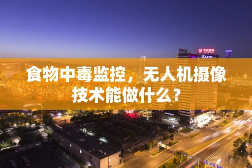 食物中毒监控，无人机摄像技术能做什么？