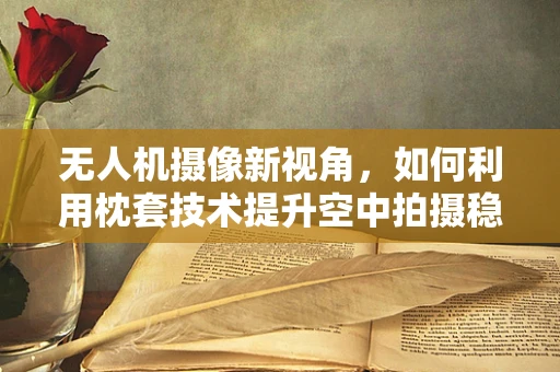 无人机摄像新视角，如何利用枕套技术提升空中拍摄稳定性？