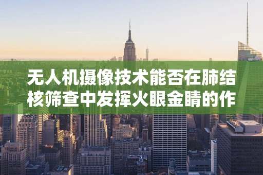 无人机摄像技术能否在肺结核筛查中发挥火眼金睛的作用？