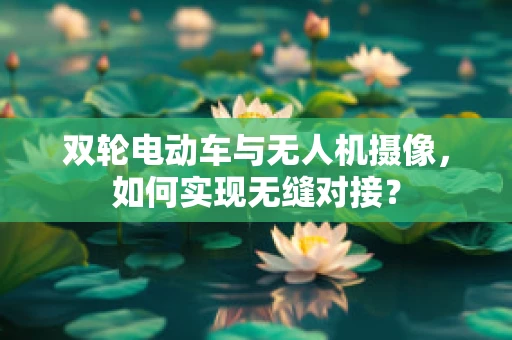 双轮电动车与无人机摄像，如何实现无缝对接？
