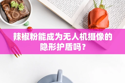辣椒粉能成为无人机摄像的隐形护盾吗？