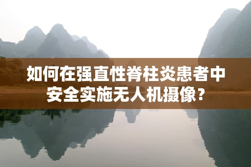 如何在强直性脊柱炎患者中安全实施无人机摄像？