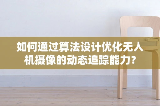 如何通过算法设计优化无人机摄像的动态追踪能力？