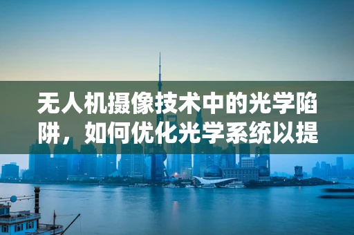 无人机摄像技术中的光学陷阱，如何优化光学系统以提升图像质量？