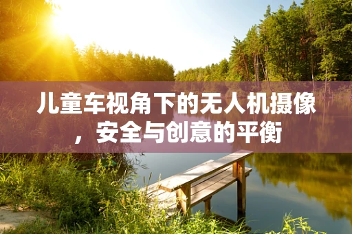儿童车视角下的无人机摄像，安全与创意的平衡