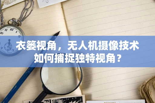 衣篓视角，无人机摄像技术如何捕捉独特视角？