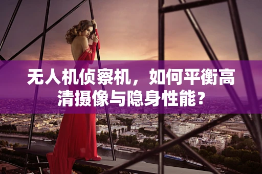 无人机侦察机，如何平衡高清摄像与隐身性能？