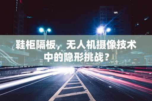 鞋柜隔板，无人机摄像技术中的隐形挑战？