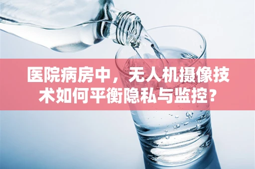 医院病房中，无人机摄像技术如何平衡隐私与监控？