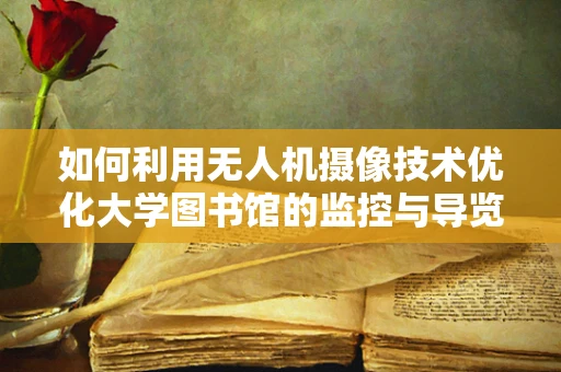 如何利用无人机摄像技术优化大学图书馆的监控与导览？