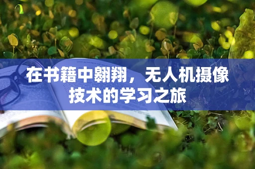 在书籍中翱翔，无人机摄像技术的学习之旅