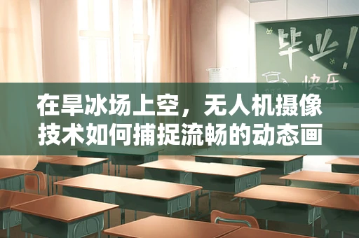 在旱冰场上空，无人机摄像技术如何捕捉流畅的动态画面？