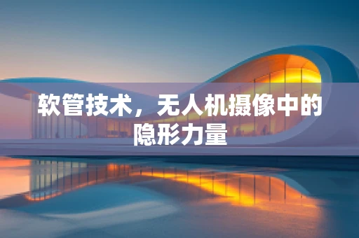 软管技术，无人机摄像中的隐形力量