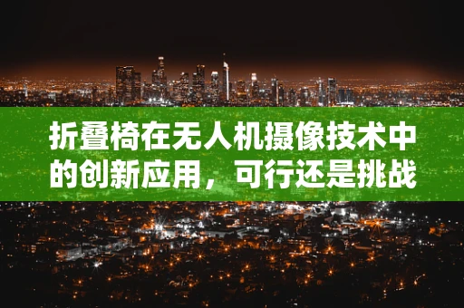 折叠椅在无人机摄像技术中的创新应用，可行还是挑战？