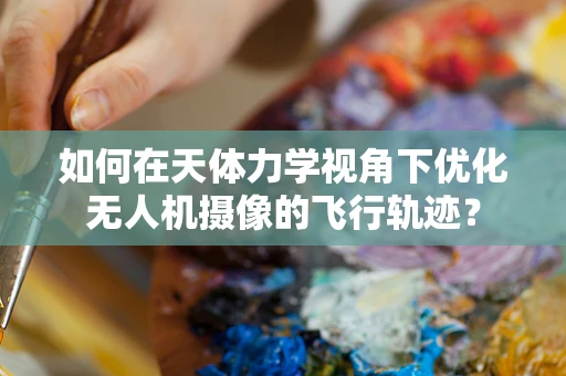 如何在天体力学视角下优化无人机摄像的飞行轨迹？