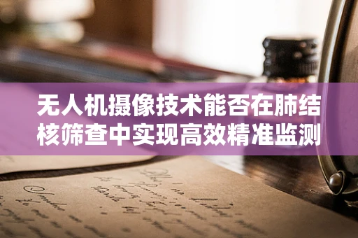 无人机摄像技术能否在肺结核筛查中实现高效精准监测？