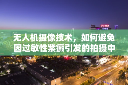 无人机摄像技术，如何避免因过敏性紫癜引发的拍摄中断？