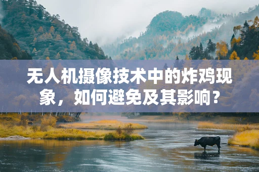 无人机摄像技术中的炸鸡现象，如何避免及其影响？