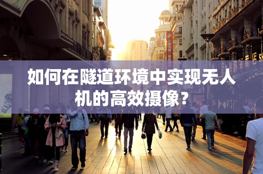 如何在隧道环境中实现无人机的高效摄像？