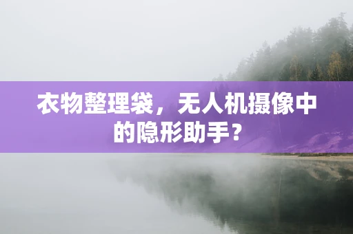 衣物整理袋，无人机摄像中的隐形助手？