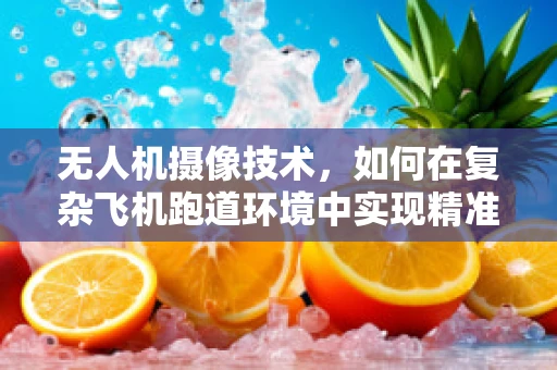 无人机摄像技术，如何在复杂飞机跑道环境中实现精准拍摄？