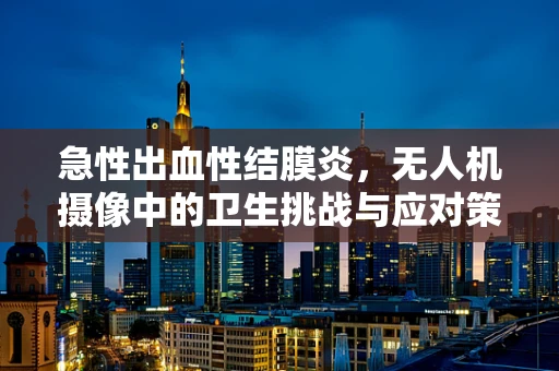 急性出血性结膜炎，无人机摄像中的卫生挑战与应对策略
