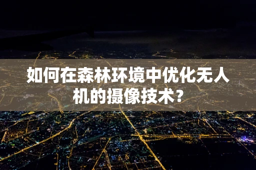 如何在森林环境中优化无人机的摄像技术？