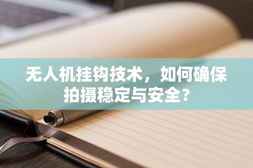 无人机挂钩技术，如何确保拍摄稳定与安全？