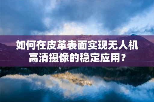 如何在皮革表面实现无人机高清摄像的稳定应用？