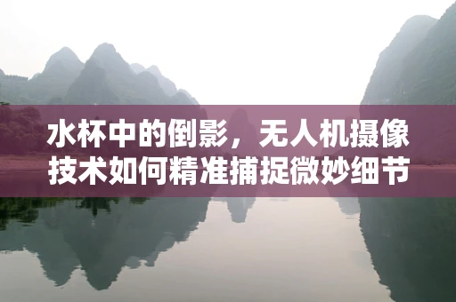 水杯中的倒影，无人机摄像技术如何精准捕捉微妙细节？