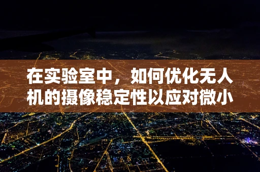 在实验室中，如何优化无人机的摄像稳定性以应对微小震动？