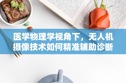 医学物理学视角下，无人机摄像技术如何精准辅助诊断？